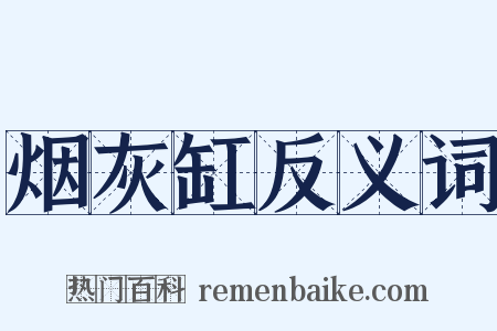 烟灰缸反义词是什么意思的图片